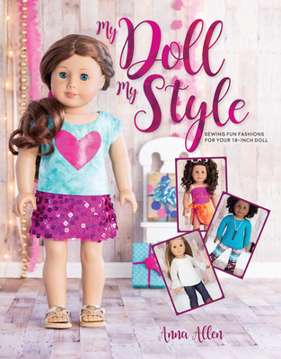 My Doll, My Style: Sewing Fun Fashions for Your 18-Inch Doll - Allen, Anna