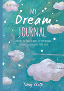 My Dream Journal: Uncover the Real Meaning of Your Dreams and How You Can Learn from Them