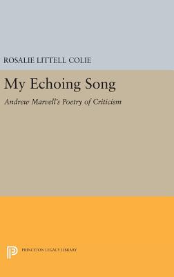 My Echoing Song: Andrew Marvell's Poetry of Criticism - Colie, Rosalie Littell