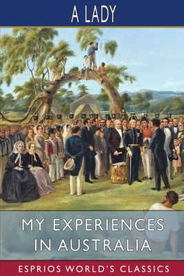 My Experiences in Australia (Esprios Classics): Being Recollections of a Visit to the Australian Colonies in 1856-7 - Lady, A