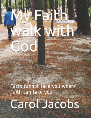 My Faith walk with God: Facts cannot take you where Faith can take you - Jacobs, Carol