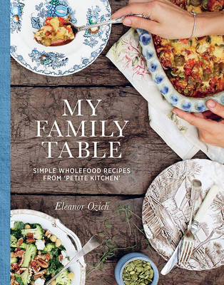 My Family Table: Simple Wholefood Recipes from Petite Kitchen - Ozich, Eleanor