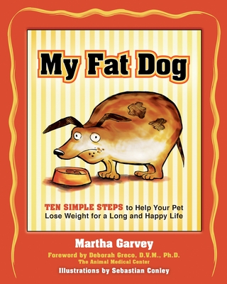 My Fat Dog: Ten Simple Steps to Help Your Pet Lose Weight for a Long and Happy Life - Garvey, Martha, and Greco, Deborah (Foreword by)