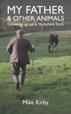 My Father and Other Animals: Growing up on a Yorkshire Farm - Kirby, Mike