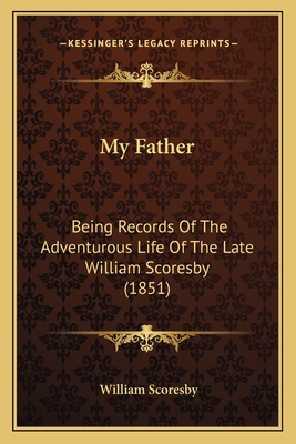 My Father: Being Records of the Adventurous Life of the Late William Scoresby (1851) - Scoresby, William