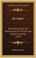 My Father: Being Records Of The Adventurous Life Of The Late William Scoresby (1851)