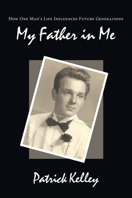 My Father in Me: How One Man's Life Influences Future Generations - Kelley, Patrick, M.a