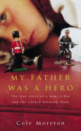 My Father Was a Hero: The True Story of a Man, a Boy and the Silence Between Them - Moreton, Cole