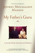 My Father's Guru: A Journey Through Spirituality and Disillusion - Masson, Jeffrey Moussaieff, PH.D.