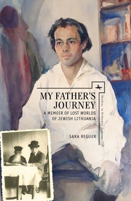 My Father's Journey: A Memoir of Lost Worlds of Jewish Lithuania - Reguer, Sara
