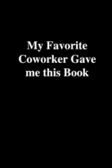 My Favorite Coworker Gave me this Book: Office Gift For Coworker, Humor Notebook, Joke Journal, Cool Stuff, Perfect Motivational Gag Gift - lined notebook (Fucking Brilliant Notebooks)