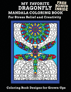 My Favorite Dragonfly Mandala Coloring Book Free Bonus Inside For Stress Relief And Creativity Coloring Book Designs for Grown-Ups: Adult Mandala Activity Book For Anxiety and Depression - Exercise Your Creative Desires and Let The Relaxing Begin