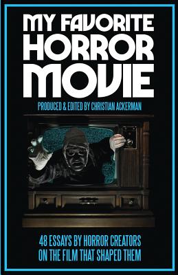 My Favorite Horror Movie: 48 Essays By Horror Creators on the Film That Shaped Them - Ackerman, Christian (Editor)