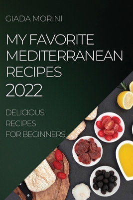 My Favorite Mediterranean Recipes 2022: Delicious Recipes for Beginners - Morini, Giada