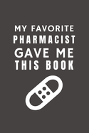 My Favorite Pharmacist Gave Me This Book: Funny Gift from Pharmacist To Customers, Friends and Family - Pocket Lined Notebook To Write In