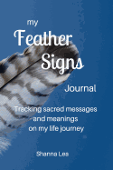 My Feather Signs Journal: Tracking Sacred Messages and Meanings on My Life Journey