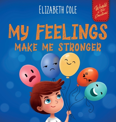 My Feelings Make Me Stronger: Social Emotional Book for Kids About Feelings that Teaches How to Identify and Express Big Emotions (Anger, Anxiety, Fear, Happiness, Sadness) of Children Ages 3 to 8 - Cole, Elizabeth, and Kamenshikova, Julia (Illustrator)