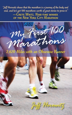 My First 100 Marathons: 2,620 Miles with an Obsessive Runner - Horowitz, Jeffrey