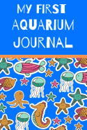 My First Aquarium Journal: Kid Fish Tank Maintenance Tracker Book For All Your Fishes' Needs. Great For Recording Fish Feeding, Water Testing, Water Changes, And Overall Fish Observations.
