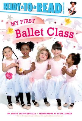My First Ballet Class: Ready-To-Read Pre-Level 1 - Capucilli, Alyssa Satin, and Jensen, Leyah (Photographer)