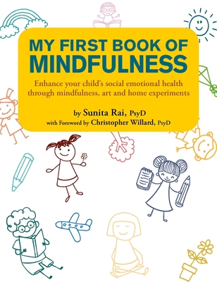 My First Book of Mindfulness: Enhance Your Child's Social Emotional Health Through Mindfulness, Art and Home Experiments - Rai, Sunita, PsyD, and Willard, Christopher (Foreword by)