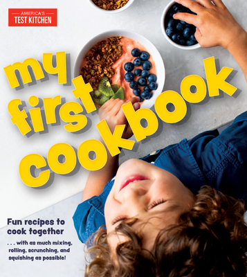 My First Cookbook: Fun Recipes to Cook Together . . . with as Much Mixing, Rolling, Scrunching, and Squishing as Possible! - America's Test Kitchen Kids (Editor)