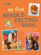 My First Needle-Felting Book: 30 Adorable Animal Projects for Children Aged 7+