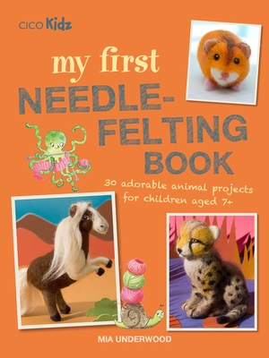 My First Needle-Felting Book: 30 Adorable Animal Projects for Children Aged 7+ - Underwood, Mia