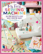 My First Sewing Machine: 30 Fun Projects Kids Will Love to Make
