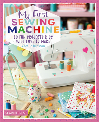 My First Sewing Machine: 30 Fun Projects Kids Will Love to Make - Bijasson, Coralie