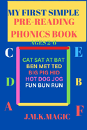 My First Simple Pre-Reading Phonics Book Ages 2-6: Cat sat at bat, Ben met Ted, Big pig hid, Hot dog jog, Fun bun run.