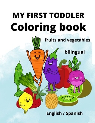 My First Toddler Coloring Book: fruits and vegetables: English/Spanish, BILINGUAL! - Flower, Smart