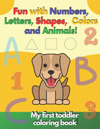 My first toddler coloring book Fun with Numbers, Letters, Shapes, Colors and Animals!: Kids coloring activity books