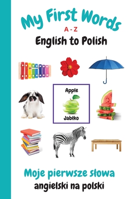 My First Words A - Z English to Polish: Bilingual Learning Made Fun and Easy with Words and Pictures - Purtill, Sharon