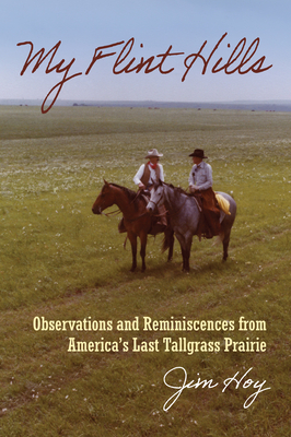My Flint Hills: Observations and Reminiscences from America's Last Tallgrass Prairie - Hoy, Jim