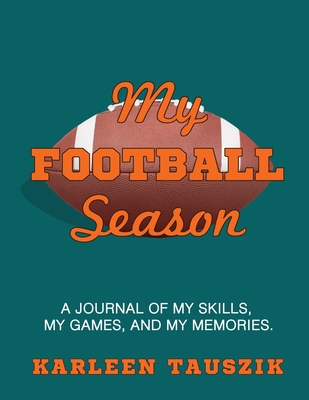 My Football Season: A journal of my skills, my games, and my memories - Tauszik, Karleen