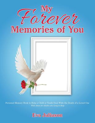 My Forever Memories of You: Personal Memory Book to Help a Child or Youth Deal With the Death of a Loved One- With Ideas for Adults who Long to Help - Juliuson, Eva