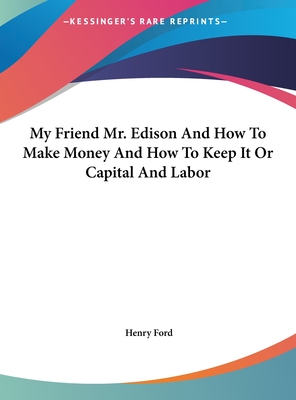 My Friend Mr. Edison And How To Make Money And How To Keep It Or Capital And Labor - Ford, Henry