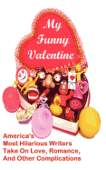 My Funny Valentine: America's Most Hilarious Writers Take on Love, Romance, and Other Complications