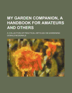 My Garden Companion, a Handbook for Amateurs and Others: A Collection of Practical Articles on Gardening (Classic Reprint)