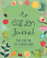 My Garden Journal: A Kid-Friendly Log and Workbook That Will Motivate and Inspire Kids to Plan, Plant and See a Garden Grow Fun and Engaging Activities a Great Way to Introduce Children to Gardening