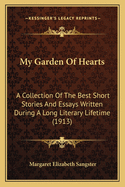 My Garden Of Hearts: A Collection Of The Best Short Stories And Essays Written During A Long Literary Lifetime (1913)