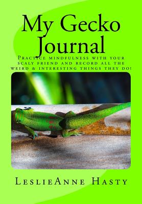 My Gecko Journal: Practice Mindfulness with Your Scaly Friend and Record All the Weird & Interesting Things They Do! - Hasty, Leslieanne