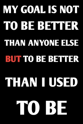 My Goal Is Not To Be Better Than Anyone Else, But To Be Better Than I ...