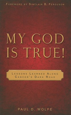 My God Is True!: Lessons Learned Along Cancer's Dark Road - Wolfe, Paul D, and Ferguson, Sinclair B (Foreword by)