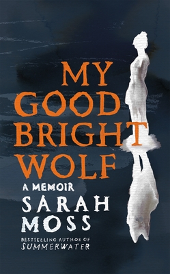 My Good Bright Wolf: A Memoir - Moss, Sarah