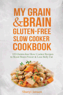 My Grain & Brain Gluten-Free Slow Cooker Cookbook: 101 Gluten-Free Slow Cooker Recipes to Boost Brain Power & Lose Belly Fat - A Grain-Free, Low Sugar, Low Carb and Wheat-Free Slow Cooker Cookbook