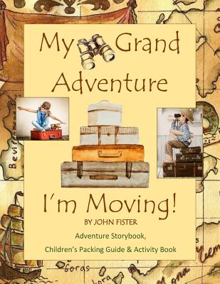 My Grand Adventure I'm Moving! Adventure Storybook, Children's Packing Guide: & Activity Book (Large 8.5 x 11) Moving Book for Kids in all Departments Moving Books for Kids for Children Packing Tips Moving Tips Moving Guides Relocation Books Do it... - Fister, John