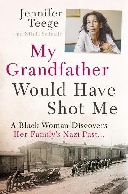 My Grandfather Would Have Shot Me: A Black Woman Discovers Her Family's Nazi Past - Teege, Jennifer, and Sommer, Carolin (Translated by), and Sellmair, Nikola