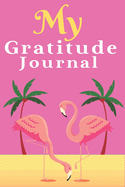 My Gratitude Journal: Gratitude Journal With Flamingo Inspirational Quotes, daily practice, to cultivate happiness (Daily habit journal)